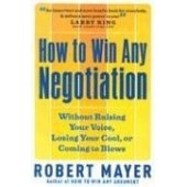 How to Win Any Negotiation: Without Raising Your Voice, Losing Your Cool, or Coming to Blows by Robert Mayer 